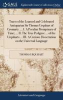 Tracts of the learned and celebrated antiquarian Sir Thomas Urquhart of Cromarty. ... I. A peculiar promptuary of time; ... II. The true pedigree ... ... dissertation on the universal language 1171041748 Book Cover