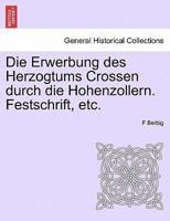 Die Erwerbung des Herzogtums Crossen durch die Hohenzollern. Festschrift, etc. 124155305X Book Cover