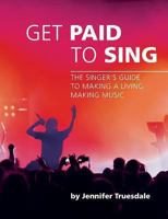 Get Paid to Sing: The Singer's Guide to Making a Living Making Music 0983693005 Book Cover