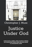 Justice Under God: How Faith, Hope, and Charity Freed an Innocent Man and Helped Save a Thousand Lives 1958659169 Book Cover