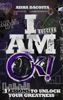 I AM OK!: 6 Lessons to Unlock Your Greatness 0692453679 Book Cover