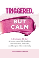 Triggered, but Calm : A 5-Minute, 90-Day Science-Based Method on How to Pause, Reframe, and Respond Intentionally 1966232411 Book Cover