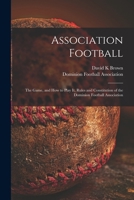 Association Football [microform]: the Game, and How to Play It, Rules and Constitution of the Dominion Football Association 1014024129 Book Cover