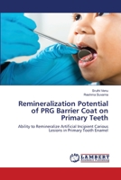 Remineralization Potential of PRG Barrier Coat on Primary Teeth: Ability to Remineralize Artificial Incipient Carious Lesions in Primary Tooth Enamel 6206152170 Book Cover