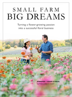 Small Farm, Big Dreams: Turning A Flower-Growing Passion into a Successful Floral Business 1736848143 Book Cover