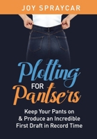 PLOTTING FOR PANTSERS: Keep Your Pants On to Produce an Incredible First Draft in Record Time 1797505130 Book Cover