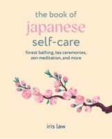 Book of Japanese Self-Care : Forest Bathing, Tea Ceremonies, Zen Meditation, and More 1800656726 Book Cover
