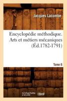 Encyclopa(c)Die Ma(c)Thodique. Arts Et Ma(c)Tiers Ma(c)Caniques. Tome 6 (A0/00d.1782-1791) 201254214X Book Cover