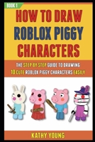 How To Draw Roblox Piggy Characters: The Step By Step Guide To Drawing 10 Cute Roblox Piggy Characters Easily. B08LRFMKK4 Book Cover