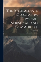 The Intermediate Geography, Physical, Industrial, and Commercial 1021958352 Book Cover