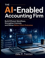 The AI-Enabled Accounting Firm: Build Efficient Workflows, Strengthen Controls, and Deliver Better Client Outcomes B0HGFRK183 Book Cover