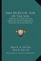 Sam McKelvie, Son Of The Soil: Sketch Of A Self-Reliant American Who Cheerfully Fought His Own Battles 1163814091 Book Cover