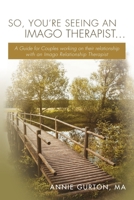 So, You're Seeing an Imago Therapist ...: A Guide for Couples working on their relationship with an Imago Relationship Therapist 1534705538 Book Cover