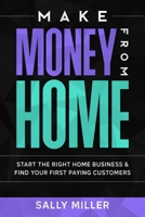 Make Money From Home: Start The Right Home Business & Find Your First Paying Customers 1672836654 Book Cover