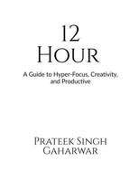 12 Hour: A Guide to Hyper-Focus, Creativity, and Productive B0F1FCLSG8 Book Cover