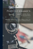 Photo-ceramics: Photography Applied to the Decoration of Plaques, Pottery, and Other Ceramic and Metallic Surfaces 1014351340 Book Cover