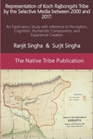 Representation of Koch Rajbongshi Tribe by the Selective Media between 2000 and 2017: An Exploratory Study with reference to Perception, Cognition, Humanistic Components, and Experience Creation 1790419948 Book Cover