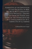 Narrative of an Expedition to the Polar Sea, in 1820, 1821,1822 & 1823 Commanded by F. Von Wrangell [Drawn Up From His Papers and Those of the Other ... Ed. by E. Sabine [Tr. by E.J. Sabine] 1016574894 Book Cover