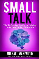 Small Talk: The Definitive Guide to Talking to Anyone in Any Situation 1539806774 Book Cover