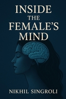 Inside the Female’s Mind: Understanding Emotions, Communication, Thought Patterns, and Psychological Perspectives in Everyday Life B0G6YSVLG1 Book Cover