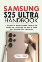 SAMSUNG GALAXY S25 ULTRA HANDBOOK: A Beginner & Senior-Friendly Guide to Tips, Tricks, and Everything You Need to Know for a Seamless User Experience. With Clear Pictures. B0DXDC2HY7 Book Cover