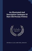 An Illustrated And Descriptive Catalogue Of Rare Old Persian Pottery... 1446074617 Book Cover