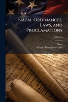 Natal Ordinances, Laws, and Proclamations: Compiled and Edited Under the Authority and with the Sanction of His Excellency the Lieutenant Govenor and the Honorable the Legislative Council, Volume 3 1147509700 Book Cover
