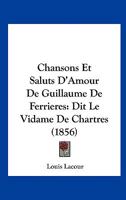 Chansons Et Saluts D'Amour De Guillaume De Ferrieres: Dit Le Vidame De Chartres (1856) 1160827516 Book Cover