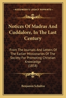 Notices Of Madras And Cuddalore, In The Last Century: From The Journals And Letters Of The Earlier Missionaries Of The Society For Promoting Christian Knowledge 1437067387 Book Cover