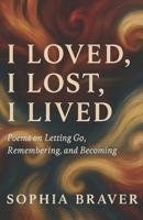 I loved, I lost, I lived: Poems on Letting Go, Remembering, and Becoming B0GXQSM5R2 Book Cover