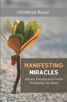 Manifesting Miracles: Attract Success and Create the Reality You Want B0C1J5BQFJ Book Cover