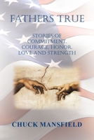 Fathers True: Stories of Commitment, Courage, Honor, Love and Strength 1669863832 Book Cover
