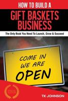 How to Build a Gift Baskets Business (Special Edition): The Only Book You Need to Launch, Grow & Succeed 1523406291 Book Cover