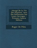 Abreg� De La Vie Des Peintres, Avec Des R�flexions Sur Leurs Ouvrages 1104605708 Book Cover