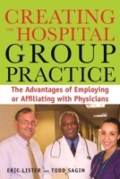 Creating the Hospital Group Practice: The Advantages of Employing or Affiliating with Physicians 1567933300 Book Cover