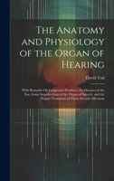 The Anatomy and Physiology of the Organ of Hearing: With Remarks On Congenital Deafness, the Diseases of the Ear, Some Imperfections of the Organ of ... Proper Treatment of These Several Affections 1146983069 Book Cover