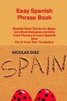 Easy Spanish Phrase Book: Spanish Short Stories for Beginners Book Dialogues and Daily Used Phrases to Learn Spanish Have Fun & Grow Your Vocabulary 1806250179 Book Cover