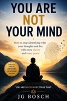 You Are Not Your Mind: A Practical Guide To Understand your mind and live more freedom B0H17DJVJR Book Cover