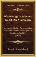 Werkdadige Landbouw-Konst Der Vlamingen, Verhandeld in Zes Zamenspraken, Tusschen Eenen Grond-Eigenaar En Zijnen Pachter... 1168116058 Book Cover