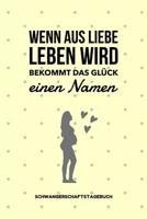 Wenn Aus Liebe Leben Wird Bekommt Das Gl�ck Einen Namen Schwangerschaftstagebuch: A5 52 Wochen Kalender als Geschenk f�r Schwangere - Geschenkidee f�r werdene M�tter - Schwangerschafts-tagebuch - Kale 1080536582 Book Cover