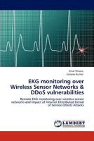 EKG monitoring over Wireless Sensor Networks & DDoS vulnerabilities: Remote EKG monitoring over wireless sensor networks and Impact of Internet Distributed Denial of Service (DDoS) Attacks 3846502774 Book Cover
