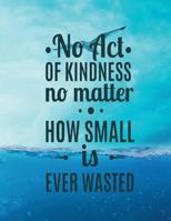 No Act OF KINDNESS no matter HOW SMALL is EVER WASTED: A4 Format - 112 Seiten - Notizbuch mit Register - Notizbuch f�r Jungen und M�dchen - ideal als Tagebuch, Skizzenbuch, Sketchbook, Zeichenbuch ode 1074450671 Book Cover