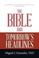 The Bible and Tomorrow's Headlines: A Complete, Clear, and Understandable Overview of Bible Prophecy 1664233911 Book Cover
