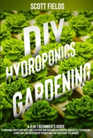 DIY Hydroponics Gardening: A 2-in-1 Beginner's Guide to Growing Fruits and Vegetables in Your Own Organic Greenhouse Garden All Year-Round. Learn Easy and Inexpensive Hydroponic and Aquaponic Techniqu 1801207208 Book Cover