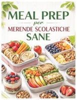 Meal Prep per Merende Scolastiche Sane: Guida Pratica per Genitori: Organizzazione, Ricette Veloci e Consigli Nutrizionali per Bambini Pieni di Energia B0GNKF527W Book Cover