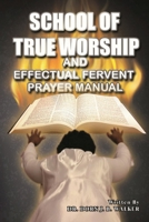 School of True Worship and Effectual Fervent Prayer Manual 1667808788 Book Cover