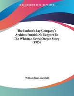 The Hudson's Bay Company's Archives Furnish No Support To The Whitman Saved Oregon Story (1905) 1169579175 Book Cover