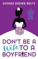 Don't Be A Wife To A Boyfriend: 10 Lessons I Learned When I Was Single 1533066663 Book Cover