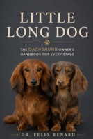Little Long Dog: The Dachshund Owner's Handbook for Every Stage: A Complete Guide to Raising a Healthy, Happy, and Well-Behaved Dachshund from Puppyhood to the Golden Years B0H7XQ5LFF Book Cover