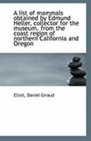 A list of mammals obtained by Edmund Heller, collector for the museum, from the coast region of nort 1274177103 Book Cover
